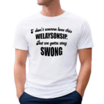 I Dont Wanna Lose This Welaysonsip But We Gotta Stay Swong Shirt