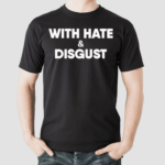 With Hate And Disgust Shirt