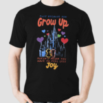 Just Because You Grow Up Doesnt Mean You Have To Feel Less Joy Shirt