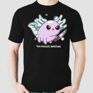 You Axolotl Questions Shirt