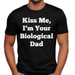 Kiss Me Im Your Biological Dad Shirt