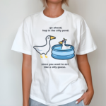 Duck Go Ahead Hop In The Silly Pond Since You Want To Act Like A Silly Goose New Shirt