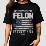 I Will Take The Felon For President 2024 Shirt