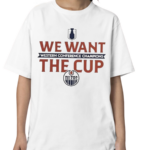 We Want The Cup Edmonton Oilers 2024 Shirt