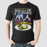 If Your Not Going To Eat Your Pickles Can I Have Them Shirt