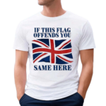 British If This Flag Offends You Same Here Shirt