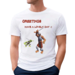 Greetings Have A Lovely Day Shirt