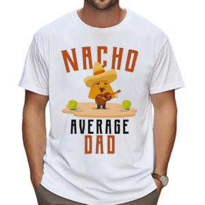 Nacho Average Dad 2024 Shirt