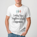 Loving Your Neighbor Is Not A Suggestion 116 Lecrae Shirt