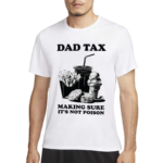 Dad Tax Making Sure It's Not Poison Father’s Day 2024 Shirt