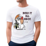 Burn It All Down Droopy Shirt