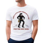 Keep A Little Dirt Under My Pillow For The Dirt Man Shirt