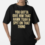 You Gotta Give Him That Hawk Tuah And Spit Text Shirt