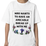 Who Wants To Have An Amicable Break Up With Me Shirt