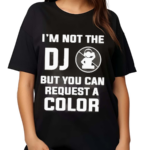 I Am Not The Dj But You Can Request A Color Shirt