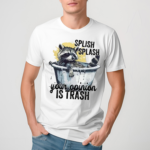 Racoon Splash Splash Your Opinion Is Trash Shirt