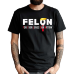 Felon For Ever Loves Our Nation 2024 Shirt