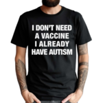 I Don’t Need A Vaccine I Already Have Autism Shirt