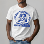 The Best Thing About You Is Your Girlfriend Shirt