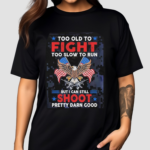 Too Old To Fight Too Slow To Run But I Can Still Shoot Pretty Darn Good Shirt