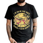 Im On Me Rag Mate Chuck It In Me Dumpa Australia Crocodile 2024 Shirt