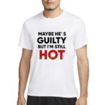 Maybe Hes Guilty But I Am Still Hot Shirt