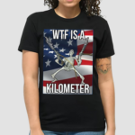 WTF Is A Kilometer Shirt