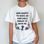 Who Wants To Have An Amicable Break Up With Me Tee Shirt