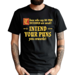 Those Who Say No Pun Intended Are Weak Intend Your Puns Shirt