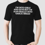 I’m Into Girls And Guys But I’m Also Really Into Garlic Bread Shirt