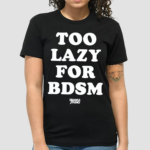 Too Lazy For Bdsm Shirt