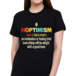 Hoptimism An Inclination Or Feeling That Everything Shirt