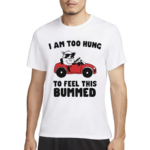 I Am Too Hung To Feel This Bummed Shirt