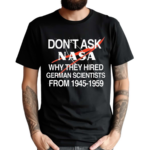 Don’t Ask Nasa Why They Hired German Scientists From 1945-1959 Shirt