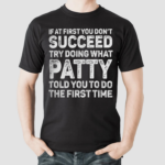 If At First You Dont Succeed Try Doing What Patty Told You To Do The First Time Shirt