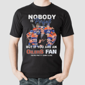 Nobody Is Perfect But If You Are An Oilers Fan You Are Pretty Damn Close Signatures Shirt