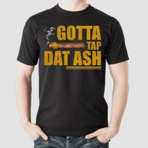 Gotta Tap Dat Ash Shirt