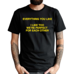 Everything You Like I Like Too We’re Perfect For Each Other Shirt