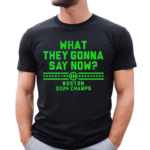 What They Gonna Say Now Boston 2024 Champs Shirt