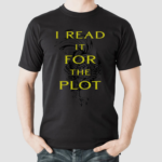 I Read It For The Plot Its Not My Fault The Plot Is Huge Shirt