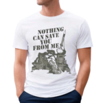 Nothing Can Save You From Me Shirt