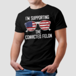 Im Supporting The Convicted Felon Shirt