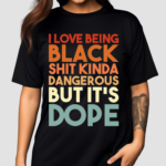 I Love Being Black Shit Kinda Dangerous But Its Dope Shirt