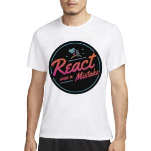 React Was A Mistake Shirt