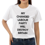 My Changed Labour Party Will Destroy Britain Shirt