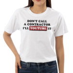 Don’t Call A Contractor I’ll Youtube It Shirt