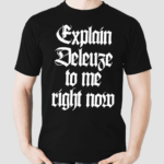 Explain Deleuze To Me Right Now Shirt