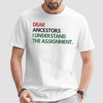 Dear Ancestors I Understand The Assignment Shirt