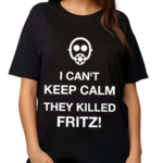 I Can’t Keep Calm They Killed Fritz Shirt