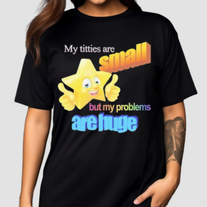 Titties Are Small But My Problems Are Huge MWA Version Shirt